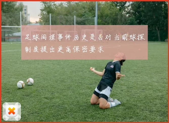 足球间谍事件历史是否对当前球探制度提出更高保密要求