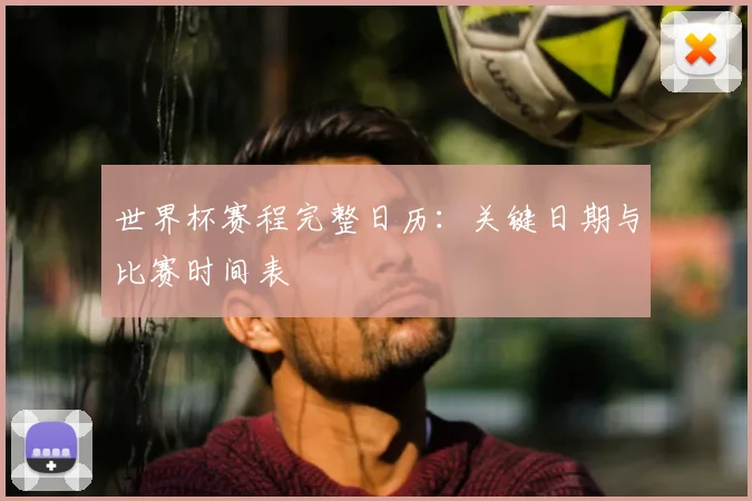 世界杯赛程完整日历：关键日期与比赛时间表