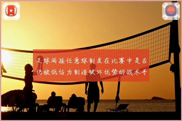 足球间接任意球制度在比赛中是否仍被低估为制造破坏优势的战术手段