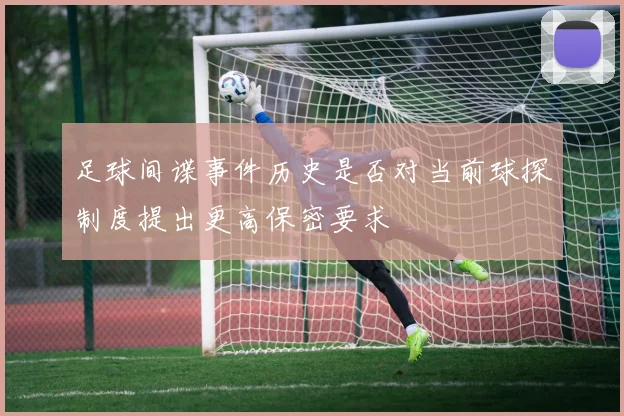 足球间谍事件历史是否对当前球探制度提出更高保密要求