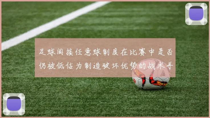 足球间接任意球制度在比赛中是否仍被低估为制造破坏优势的战术手段