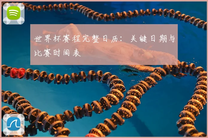 世界杯赛程完整日历:关键日期与比赛时间表