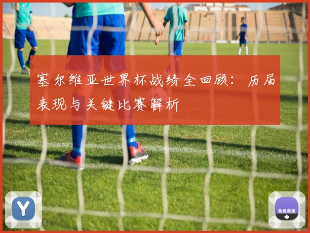 塞尔维亚世界杯战绩全回顾:历届表现与关键比赛解析