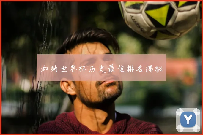 加纳世界杯历史最佳排名揭秘